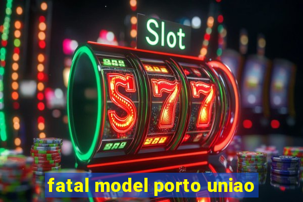 fatal model porto uniao